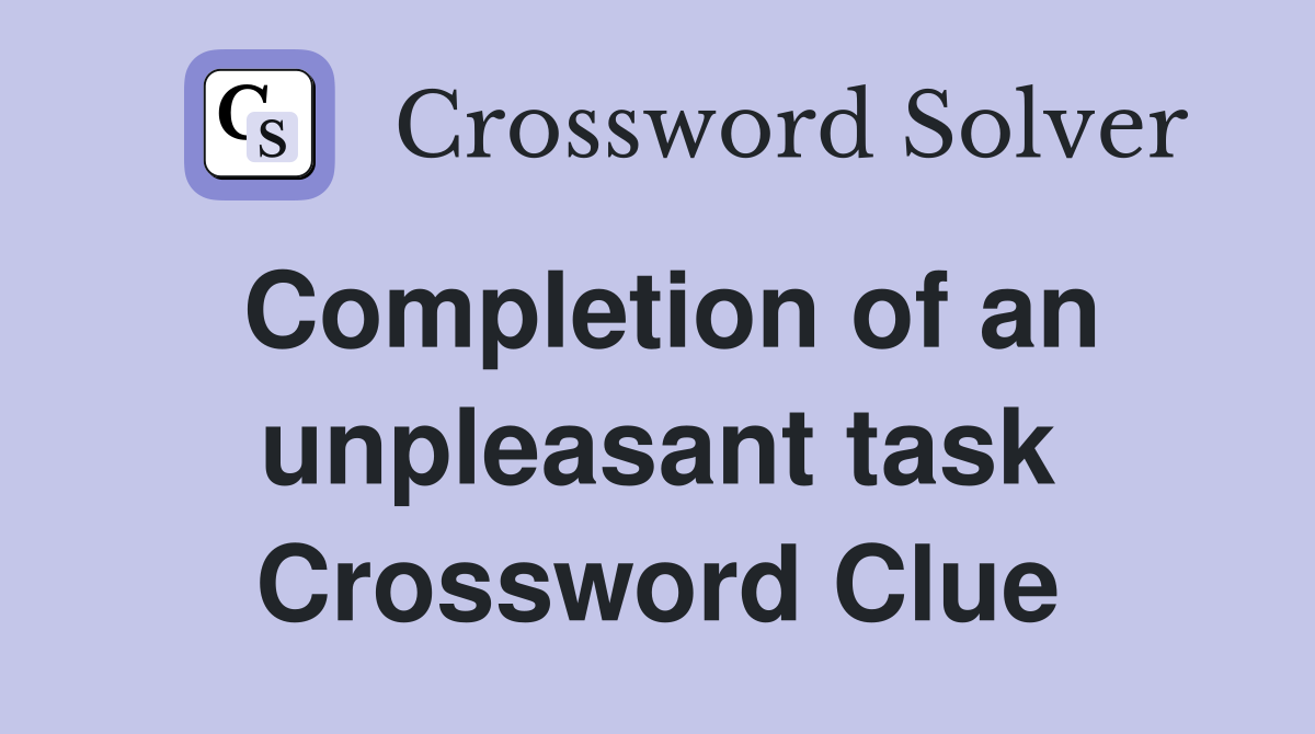 Completion of an unpleasant task Crossword Clue Answers Crossword